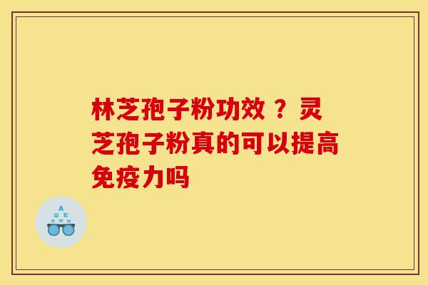 林芝孢子粉功效 ?灵芝孢子粉真的可以提高免疫力吗-第1张图片-灵芝之家 林芝孢子粉功效 ?灵芝孢子粉真的可以提高免疫力吗-第1张图片-灵芝之家