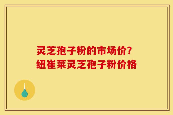 灵芝孢子粉的市场价?纽崔莱灵芝孢子粉价格-第1张图片-灵芝之家 灵芝孢子粉的市场价?纽崔莱灵芝孢子粉价格-第1张图片-灵芝之家