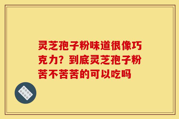 灵芝孢子粉味道很像巧克力?到底灵芝孢子粉苦不苦苦的可以吃吗-第1张图片-灵芝之家 灵芝孢子粉味道很像巧克力?到底灵芝孢子粉苦不苦苦的可以吃吗-第1张图片-灵芝之家