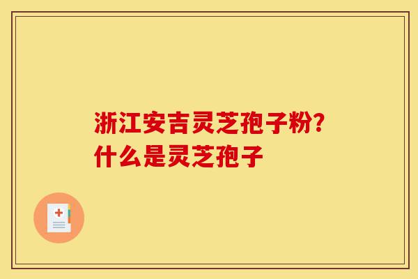 浙江安吉灵芝孢子粉?什么是灵芝孢子-第1张图片-灵芝之家 浙江安吉灵芝孢子粉?什么是灵芝孢子-第1张图片-灵芝之家