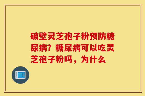 破壁灵芝孢子粉预防糖尿病?糖尿病可以吃灵芝孢子粉吗,为什么-第1张图片-灵芝之家 破壁灵芝孢子粉预防糖尿病?糖尿病可以吃灵芝孢子粉吗,为什么-第1张图片-灵芝之家