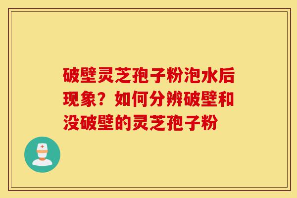 破壁灵芝孢子粉泡水后现象?如何分辨破壁和没破壁的灵芝孢子粉-第1张图片-灵芝之家 破壁灵芝孢子粉泡水后现象?如何分辨破壁和没破壁的灵芝孢子粉-第1张图片-灵芝之家