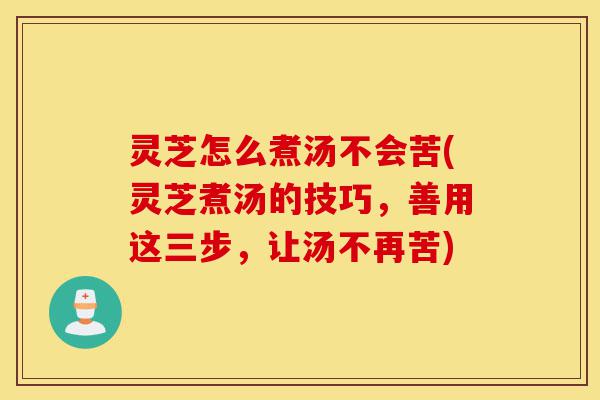 灵芝怎么煮汤不会苦(灵芝煮汤的技巧,善用这三步,让汤不再苦)-第1张图片-灵芝之家 灵芝怎么煮汤不会苦(灵芝煮汤的技巧,善用这三步,让汤不再苦)-第1张图片-灵芝之家
