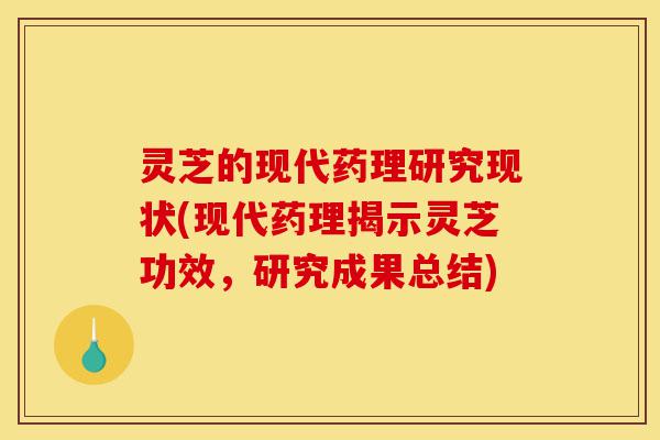 灵芝的现代药理研究现状(现代药理揭示灵芝功效,研究成果总结)-第1张图片-灵芝之家 灵芝的现代药理研究现状(现代药理揭示灵芝功效,研究成果总结)-第1张图片-灵芝之家