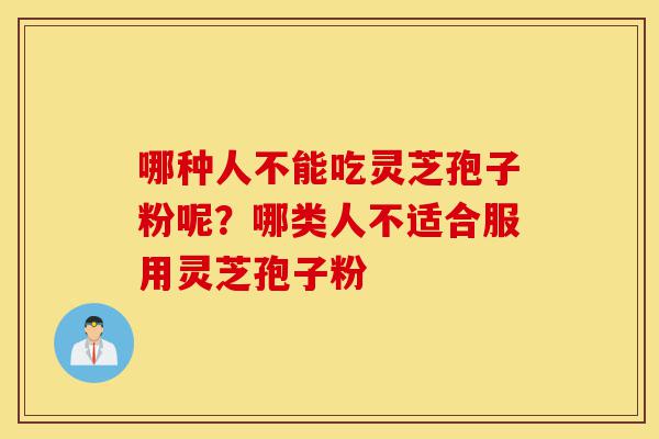 哪种人不能吃灵芝孢子粉呢?哪类人不适合服用灵芝孢子粉-第1张图片-灵芝之家 哪种人不能吃灵芝孢子粉呢?哪类人不适合服用灵芝孢子粉-第1张图片-灵芝之家