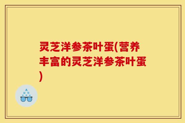 灵芝洋参茶叶蛋(营养丰富的灵芝洋参茶叶蛋)-第1张图片-灵芝之家 灵芝洋参茶叶蛋(营养丰富的灵芝洋参茶叶蛋)-第1张图片-灵芝之家