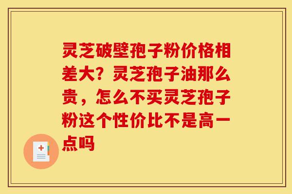灵芝破壁孢子粉价格相差大?灵芝孢子油那么贵,怎么不买灵芝孢子粉这个性价比不是高一点吗-第1张图片-灵芝之家 灵芝破壁孢子粉价格相差大?灵芝孢子油那么贵,怎么不买灵芝孢子粉这个性价比不是高一点吗-第1张图片-灵芝之家