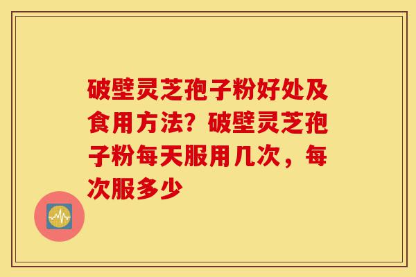 破壁灵芝孢子粉好处及食用方法?破壁灵芝孢子粉每天服用几次,每次服多少-第1张图片-灵芝之家 破壁灵芝孢子粉好处及食用方法?破壁灵芝孢子粉每天服用几次,每次服多少-第1张图片-灵芝之家