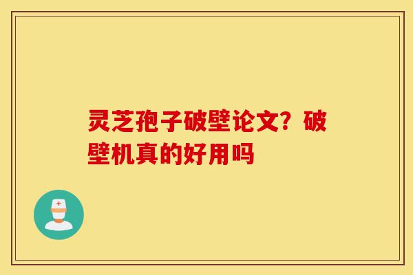 灵芝孢子破壁论文？破壁机真的好用吗-第1张图片-灵芝之家