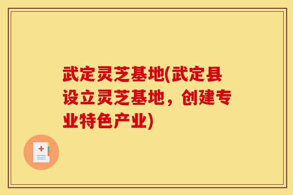 武定灵芝基地(武定县设立灵芝基地,创建专业特色产业)-第1张图片-灵芝之家 武定灵芝基地(武定县设立灵芝基地,创建专业特色产业)-第1张图片-灵芝之家