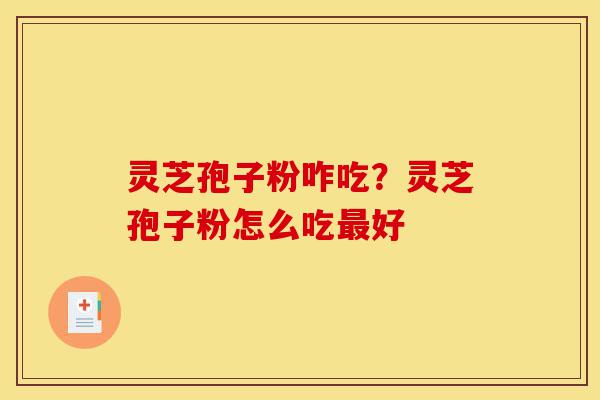 灵芝孢子粉咋吃?灵芝孢子粉怎么吃最好-第1张图片-灵芝之家 灵芝孢子粉咋吃?灵芝孢子粉怎么吃最好-第1张图片-灵芝之家