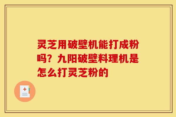灵芝用破壁机能打成粉吗?九阳破壁料理机是怎么打灵芝粉的-第1张图片-灵芝之家 灵芝用破壁机能打成粉吗?九阳破壁料理机是怎么打灵芝粉的-第1张图片-灵芝之家