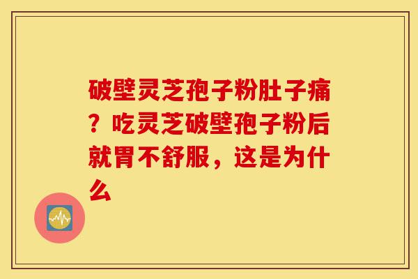 破壁灵芝孢子粉肚子痛?吃灵芝破壁孢子粉后就胃不舒服,这是为什么-第1张图片-灵芝之家 破壁灵芝孢子粉肚子痛?吃灵芝破壁孢子粉后就胃不舒服,这是为什么-第1张图片-灵芝之家