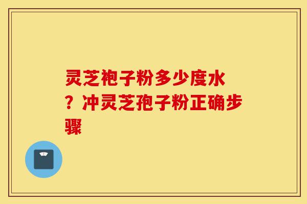 灵芝袍子粉多少度水 ?冲灵芝孢子粉正确步骤-第1张图片-灵芝之家 灵芝袍子粉多少度水 ?冲灵芝孢子粉正确步骤-第1张图片-灵芝之家