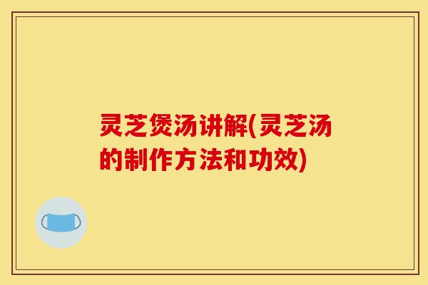 灵芝煲汤讲解(灵芝汤的制作方法和功效)-第1张图片-灵芝之家 灵芝煲汤讲解(灵芝汤的制作方法和功效)-第1张图片-灵芝之家