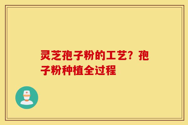 灵芝孢子粉的工艺?孢子粉种植全过程-第1张图片-灵芝之家 灵芝孢子粉的工艺?孢子粉种植全过程-第1张图片-灵芝之家