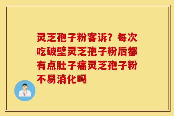 灵芝孢子粉客诉?每次吃破壁灵芝孢子粉后都有点肚子痛灵芝孢子粉不易消化吗-第1张图片-灵芝之家 灵芝孢子粉客诉?每次吃破壁灵芝孢子粉后都有点肚子痛灵芝孢子粉不易消化吗-第1张图片-灵芝之家