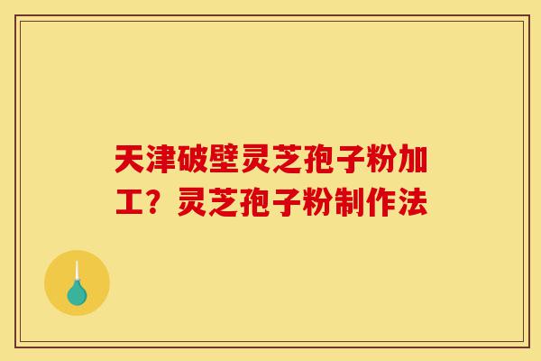 天津破壁灵芝孢子粉加工?灵芝孢子粉制作法-第1张图片-灵芝之家 天津破壁灵芝孢子粉加工?灵芝孢子粉制作法-第1张图片-灵芝之家