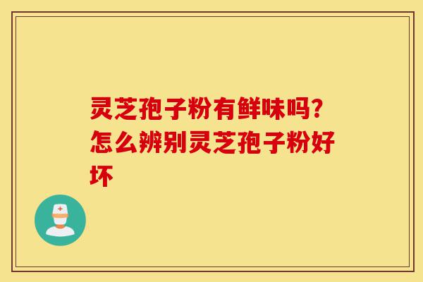 灵芝孢子粉有鲜味吗?怎么辨别灵芝孢子粉好坏-第1张图片-灵芝之家 灵芝孢子粉有鲜味吗?怎么辨别灵芝孢子粉好坏-第1张图片-灵芝之家