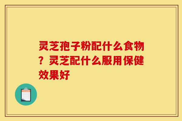 灵芝孢子粉配什么食物?灵芝配什么服用保健效果好-第1张图片-灵芝之家 灵芝孢子粉配什么食物?灵芝配什么服用保健效果好-第1张图片-灵芝之家