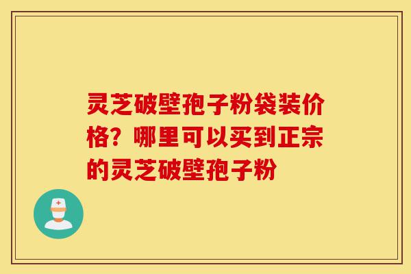 灵芝破壁孢子粉袋装价格?哪里可以买到正宗的灵芝破壁孢子粉-第1张图片-灵芝之家 灵芝破壁孢子粉袋装价格?哪里可以买到正宗的灵芝破壁孢子粉-第1张图片-灵芝之家