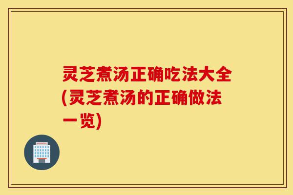 灵芝煮汤正确吃法大全(灵芝煮汤的正确做法一览)-第1张图片-灵芝之家 灵芝煮汤正确吃法大全(灵芝煮汤的正确做法一览)-第1张图片-灵芝之家