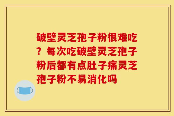 破壁灵芝孢子粉很难吃?每次吃破壁灵芝孢子粉后都有点肚子痛灵芝孢子粉不易消化吗-第1张图片-灵芝之家 破壁灵芝孢子粉很难吃?每次吃破壁灵芝孢子粉后都有点肚子痛灵芝孢子粉不易消化吗-第1张图片-灵芝之家