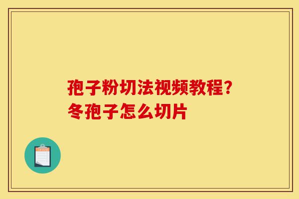 孢子粉切法视频教程?冬孢子怎么切片-第1张图片-灵芝之家 孢子粉切法视频教程?冬孢子怎么切片-第1张图片-灵芝之家