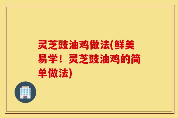 灵芝豉油鸡做法(鲜美易学!灵芝豉油鸡的简单做法)-第1张图片-灵芝之家 灵芝豉油鸡做法(鲜美易学!灵芝豉油鸡的简单做法)-第1张图片-灵芝之家
