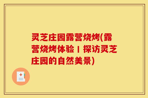 灵芝庄园露营烧烤(露营烧烤体验丨探访灵芝庄园的自然美景)-第1张图片-灵芝之家 灵芝庄园露营烧烤(露营烧烤体验丨探访灵芝庄园的自然美景)-第1张图片-灵芝之家