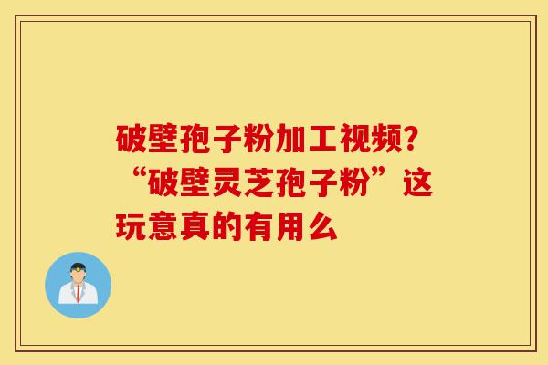 破壁孢子粉加工视频?“破壁灵芝孢子粉”这玩意真的有用么-第1张图片-灵芝之家 破壁孢子粉加工视频?“破壁灵芝孢子粉”这玩意真的有用么-第1张图片-灵芝之家