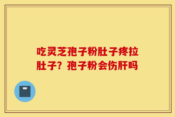 吃灵芝孢子粉肚子疼拉肚子?孢子粉会伤肝吗-第1张图片-灵芝之家 吃灵芝孢子粉肚子疼拉肚子?孢子粉会伤肝吗-第1张图片-灵芝之家