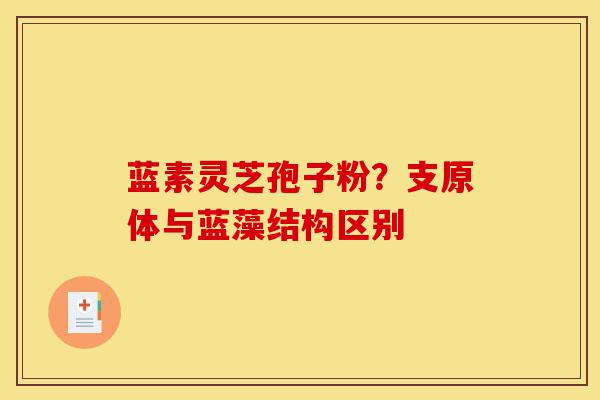 蓝素灵芝孢子粉?支原体与蓝藻结构区别-第1张图片-灵芝之家 蓝素灵芝孢子粉?支原体与蓝藻结构区别-第1张图片-灵芝之家