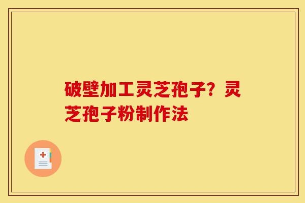 破壁加工灵芝孢子?灵芝孢子粉制作法-第1张图片-灵芝之家 破壁加工灵芝孢子?灵芝孢子粉制作法-第1张图片-灵芝之家