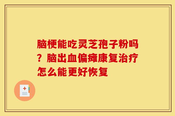 脑梗能吃灵芝孢子粉吗?脑出血偏瘫康复治疗怎么能更好恢复-第1张图片-灵芝之家 脑梗能吃灵芝孢子粉吗?脑出血偏瘫康复治疗怎么能更好恢复-第1张图片-灵芝之家