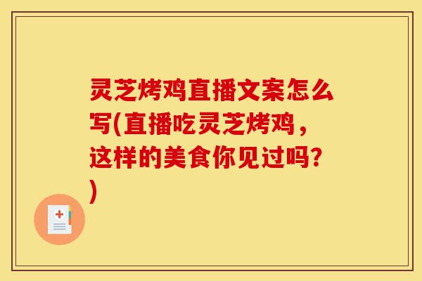 灵芝烤鸡直播文案怎么写(直播吃灵芝烤鸡，这样的美食你见过吗？)-第1张图片-灵芝之家
