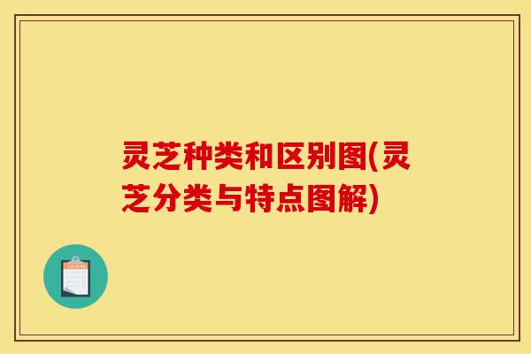 灵芝种类和区别图(灵芝分类与特点图解)-第1张图片-灵芝之家 灵芝种类和区别图(灵芝分类与特点图解)-第1张图片-灵芝之家