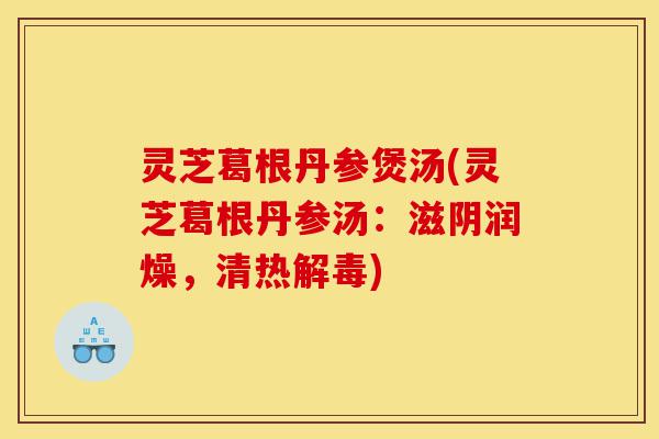 灵芝葛根丹参煲汤(灵芝葛根丹参汤:滋阴润燥,清热解毒)-第1张图片-灵芝之家 灵芝葛根丹参煲汤(灵芝葛根丹参汤:滋阴润燥,清热解毒)-第1张图片-灵芝之家