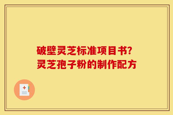 破壁灵芝标准项目书?灵芝孢子粉的制作配方-第1张图片-灵芝之家 破壁灵芝标准项目书?灵芝孢子粉的制作配方-第1张图片-灵芝之家