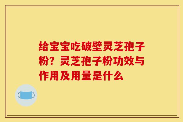 给宝宝吃破壁灵芝孢子粉?灵芝孢子粉功效与作用及用量是什么-第1张图片-灵芝之家 给宝宝吃破壁灵芝孢子粉?灵芝孢子粉功效与作用及用量是什么-第1张图片-灵芝之家