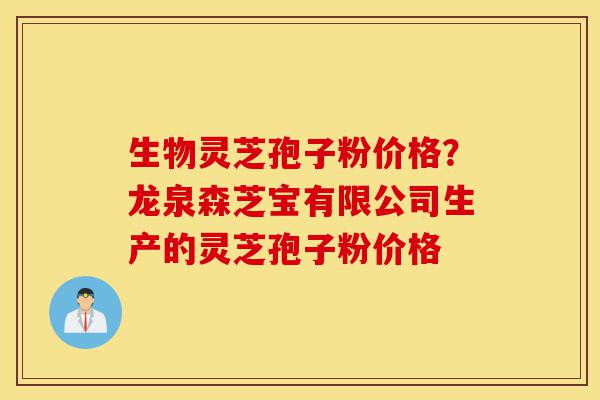 生物灵芝孢子粉价格?龙泉森芝宝有限公司生产的灵芝孢子粉价格-第1张图片-灵芝之家 生物灵芝孢子粉价格?龙泉森芝宝有限公司生产的灵芝孢子粉价格-第1张图片-灵芝之家