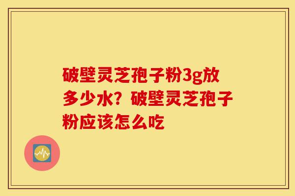 破壁灵芝孢子粉3g放多少水?破壁灵芝孢子粉应该怎么吃-第1张图片-灵芝之家 破壁灵芝孢子粉3g放多少水?破壁灵芝孢子粉应该怎么吃-第1张图片-灵芝之家