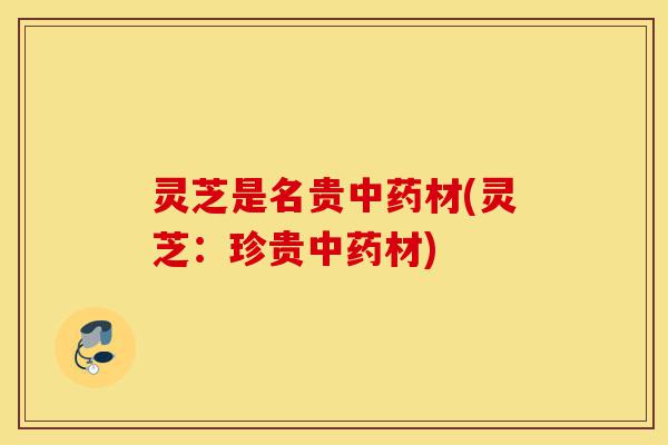 灵芝是名贵中药材(灵芝:珍贵中药材)-第1张图片-灵芝之家 灵芝是名贵中药材(灵芝:珍贵中药材)-第1张图片-灵芝之家