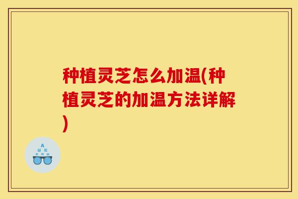 种植灵芝怎么加温(种植灵芝的加温方法详解)-第1张图片-灵芝之家 种植灵芝怎么加温(种植灵芝的加温方法详解)-第1张图片-灵芝之家
