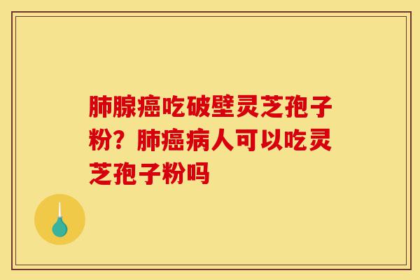 肺腺癌吃破壁灵芝孢子粉?肺癌病人可以吃灵芝孢子粉吗-第1张图片-灵芝之家 肺腺癌吃破壁灵芝孢子粉?肺癌病人可以吃灵芝孢子粉吗-第1张图片-灵芝之家