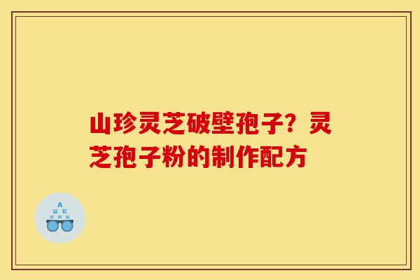 山珍灵芝破壁孢子?灵芝孢子粉的制作配方-第1张图片-灵芝之家 山珍灵芝破壁孢子?灵芝孢子粉的制作配方-第1张图片-灵芝之家