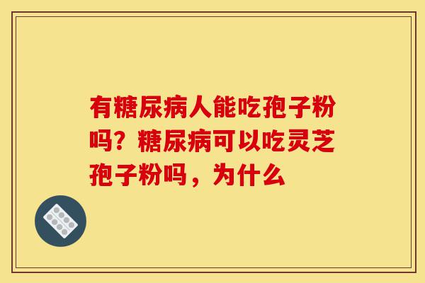有糖尿病人能吃孢子粉吗?糖尿病可以吃灵芝孢子粉吗,为什么-第1张图片-灵芝之家 有糖尿病人能吃孢子粉吗?糖尿病可以吃灵芝孢子粉吗,为什么-第1张图片-灵芝之家