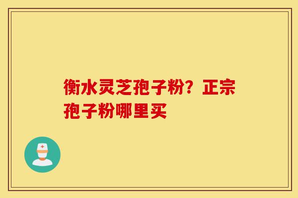 衡水灵芝孢子粉?正宗孢子粉哪里买-第1张图片-灵芝之家 衡水灵芝孢子粉?正宗孢子粉哪里买-第1张图片-灵芝之家