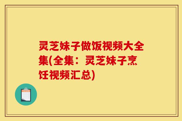 灵芝妹子做饭视频大全集(全集:灵芝妹子烹饪视频汇总)-第1张图片-灵芝之家 灵芝妹子做饭视频大全集(全集:灵芝妹子烹饪视频汇总)-第1张图片-灵芝之家