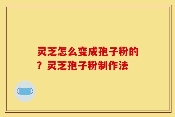 灵芝怎么变成孢子粉的?灵芝孢子粉制作法-第1张图片-灵芝之家 灵芝怎么变成孢子粉的?灵芝孢子粉制作法-第1张图片-灵芝之家